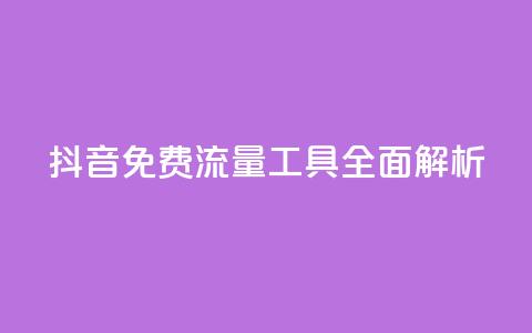 抖音免费流量工具全面解析 第1张