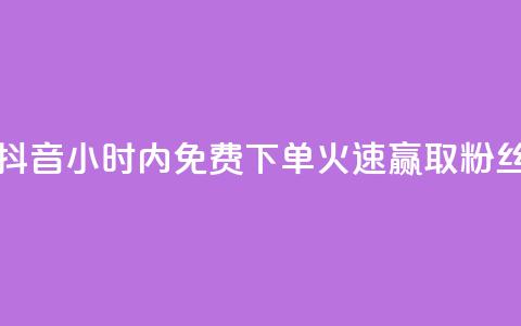 抖音24小时内免费下单，火速赢取粉丝 第1张