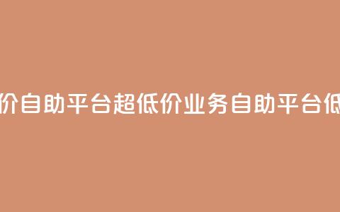 dy业务低价自助平台超低价(dy业务自助平台低价优惠) 第1张