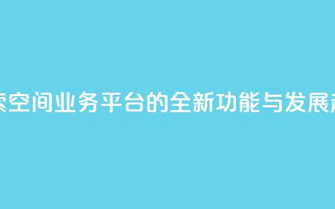 探索QQ空间业务平台的全新功能与发展趋势 第1张