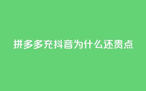 拼多多充抖音为什么还贵点 - 拼多多在抖音平台上定价高，究竟为何？~ 第1张