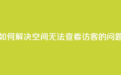 如何解决QQ空间无法查看访客的问题 第1张