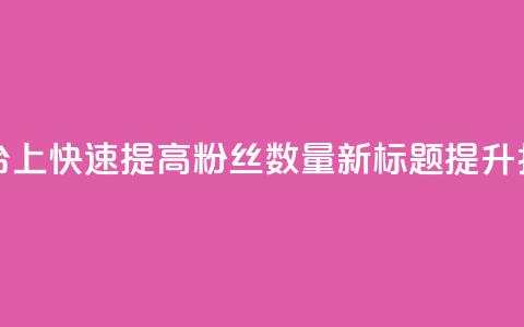 原标题：如何在抖音平台上快速提高粉丝数量？新标题：提升抖音粉丝量的秘诀分享 第1张