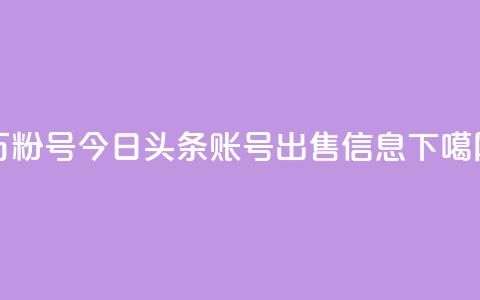 dy万粉号 - 今日头条账号出售信息 第1张