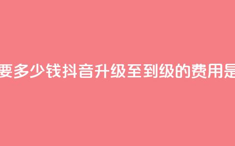 抖音51到52级需要多少钱 - 抖音升级至51到52级的费用是多少。 第1张