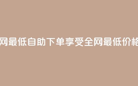 dy自助下单全网最低 - dy自助下单，享受全网最低价格优惠! 第1张