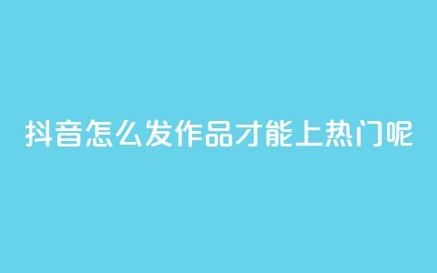 抖音怎么发作品才能上热门呢,ks直播平台正规吗 - qq个性名片免费的有哪些名称 24小时自助下单wb 第1张