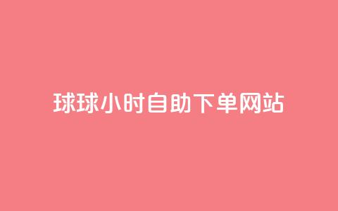 球球24小时自助下单网站 - 全天候订购球球服务平台~ 第1张