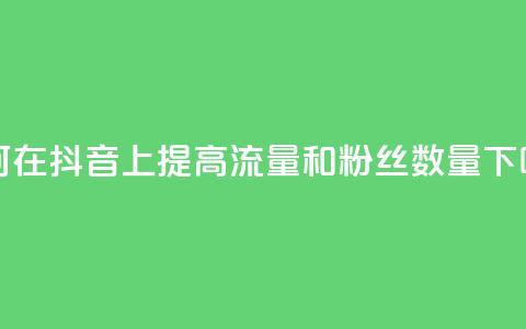 如何在抖音上提高流量和粉丝数量 第1张