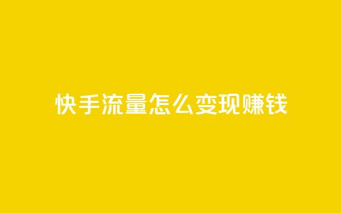 快手流量怎么变现赚钱 - 如何通过快手实现流量变现赚取收益~ 第1张