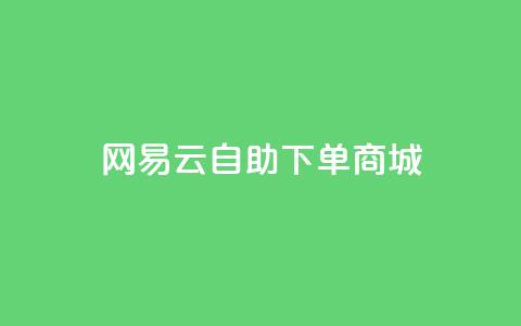 网易云24h自助下单商城,免费领取10000快手播放量 - qq业务代理平台 抖音获取10000赞 第1张