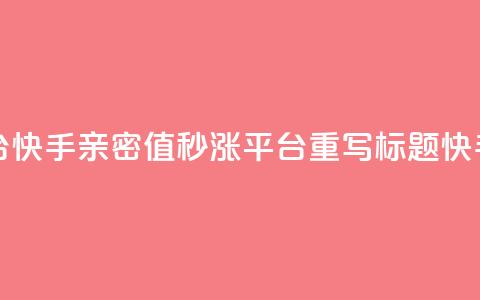 快手亲密值秒涨平台(快手亲密值秒涨 平台重写标题 快手亲密值秒涨) 第1张