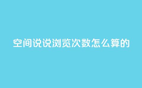 qq空间说说浏览次数怎么算的 - 如何计算QQ空间说说的浏览次数和影响因素~ 第1张