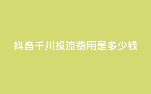 抖音千川投流费用是多少钱,快手免费打call自助平台有哪些 - qq点赞10000次 卡盟qq业务平台 第1张