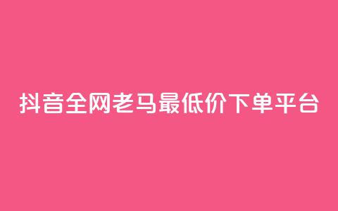 抖音全网老马最低价下单平台,自助下单 - 网红商城快手业务 快手播放量下单最低价格 第1张