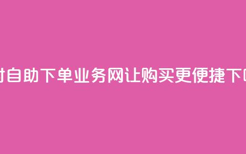 24小时自助下单：QQ业务网让购买更便捷 第1张