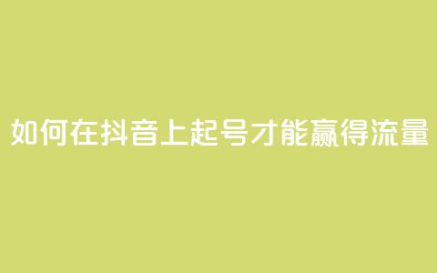 如何在抖音上起号才能赢得流量？ 第1张