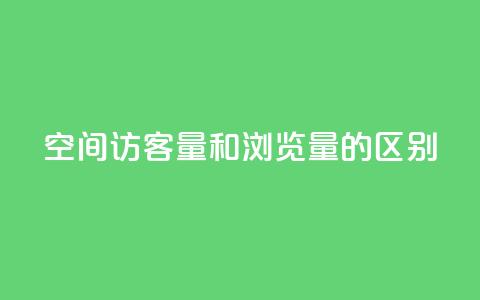 qq空间访客量和浏览量的区别,QQ说说空间赞业务 - ks业务下单平台最新 抖音推广怎么做 第1张