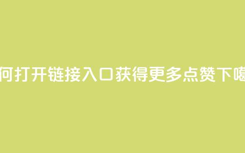 如何打开链接入口获得更多点赞 第1张