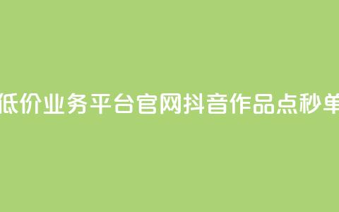 全网最低价业务平台官网 - 抖音作品点秒单 第1张