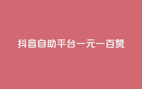 抖音自助平台一元一百赞 - 抖音自助平台：一元即可获得100赞! 第1张