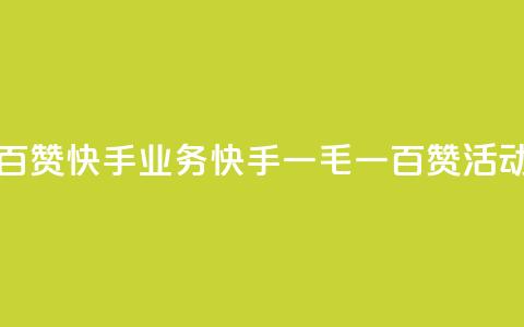 一毛一百赞快手业务(快手一毛一百赞活动全解析) 第1张