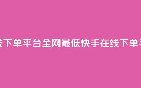 快手业务在线下单平台全网最低(快手在线下单平台价格最低) 第1张