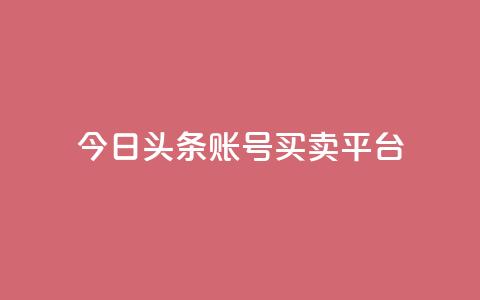 今日头条账号买卖平台 - 今日头条账号交易平台详解及风险分析！ 第1张