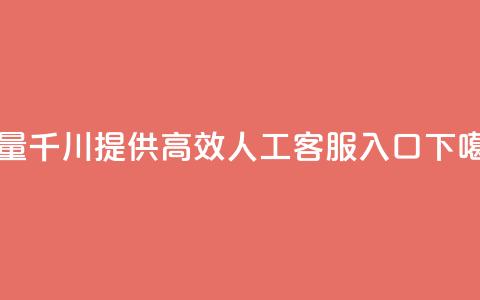 巨量千川提供高效人工客服入口 第1张