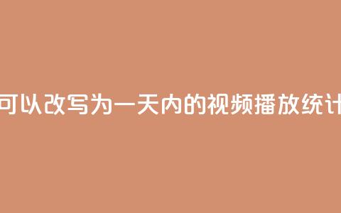 24小时播放量平台可以改写为“一天内的视频播放统计平台”，用于新标题。 第1张