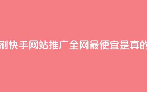 代刷快手网站推广全网最便宜是真的吗 - 快手网站推广全网最便宜的代刷服务真的可信吗？。 第1张