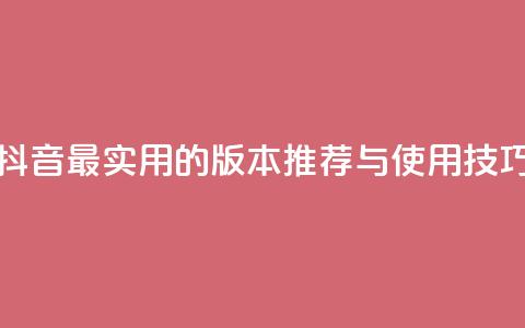 抖音最实用的版本推荐与使用技巧 第1张