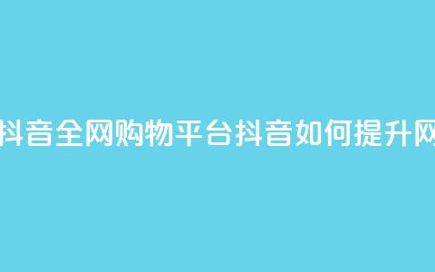 全网下单平台抖音 - 全网购物平台抖音如何提升网购体验~ 第1张