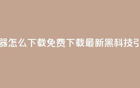 黑科技引流推广神器怎么下载 - 免费下载最新黑科技引流推广神器! 第1张