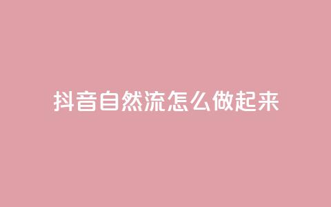 抖音自然流怎么做起来,抖攒粉 - qq会员低价开通网站 KS业务优惠下单平台 第1张