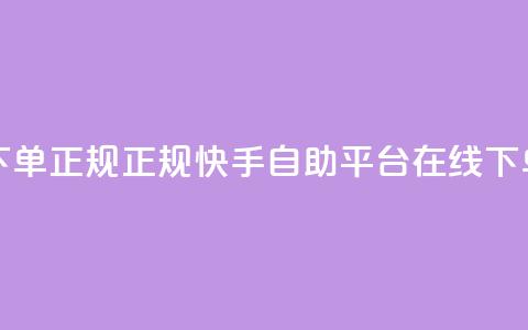 快手自助平台在线下单正规 - 正规快手自助平台在线下单服务优势大~ 第1张