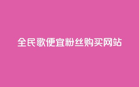 全民K歌便宜粉丝购买网站 第1张