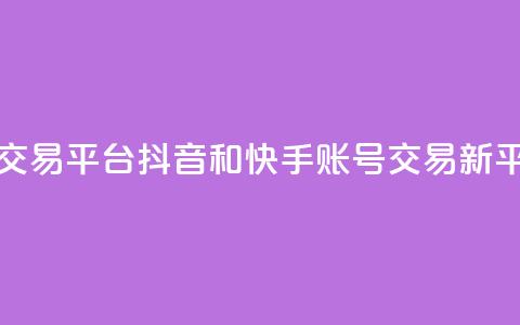 抖音快手账号交易平台 - 抖音和快手账号交易新平台揭秘。 第1张