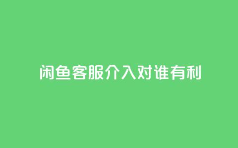 闲鱼客服介入对谁有利,qq说说赞秒赞自助下单便宜 - 拼多多免费助力工具最新版 咸鱼助力怎么做 第1张