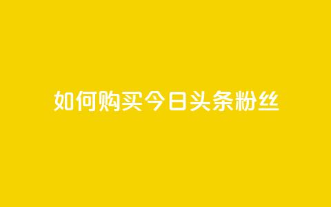 如何购买今日头条粉丝 第1张