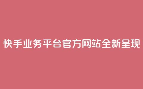 快手业务平台官方网站全新呈现 第1张