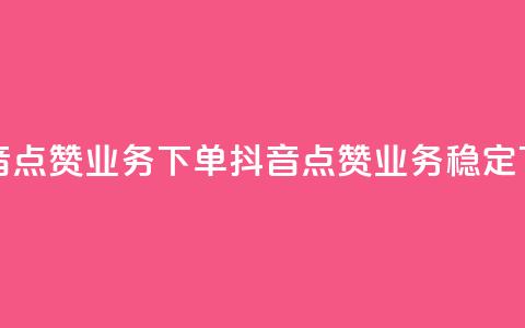 抖音点赞业务下单2(抖音点赞业务稳定下单) 第1张