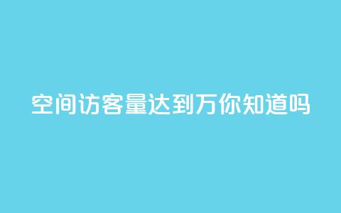 qq空间访客量达到1万，你知道吗？ 第1张