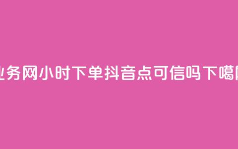 qq业务网24小时下单 - 抖音点可信吗 第1张