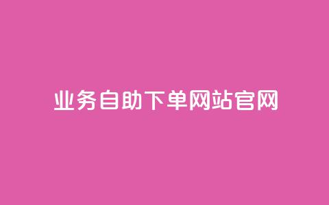 业务自助下单网站官网 - 便捷自助下单平台官方网站。 第1张