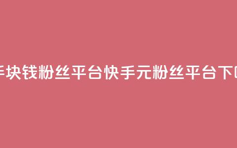 快手1块钱10000粉丝平台(快手1元10000粉丝平台) 第1张