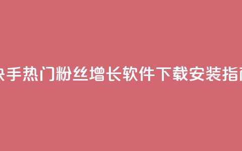 快手热门粉丝增长软件下载安装指南 第1张