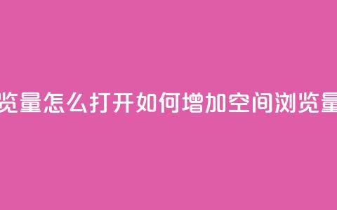 qq空间浏览量怎么打开(如何增加QQ空间浏览量) 第1张