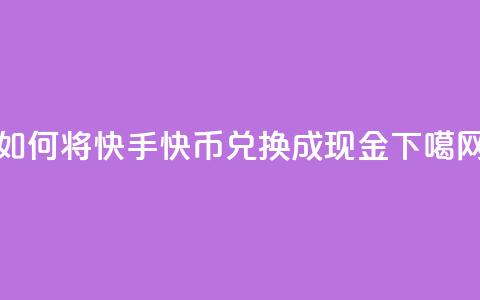 如何将快手快币兑换成现金 第1张