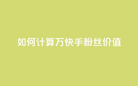 如何计算1万快手粉丝价值？ 第1张